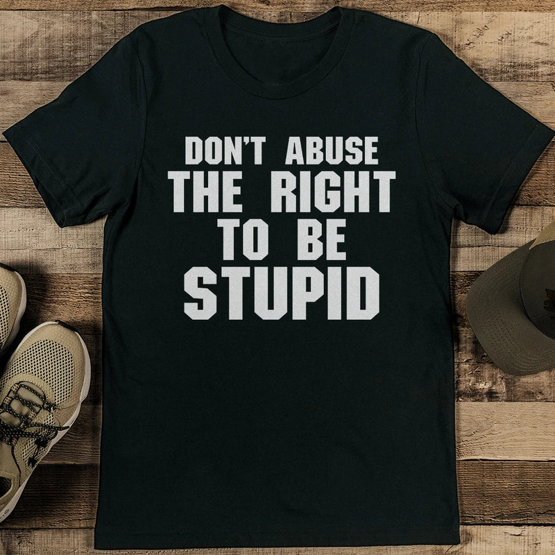 Don't Abuse The Right To Be Stupid Tee