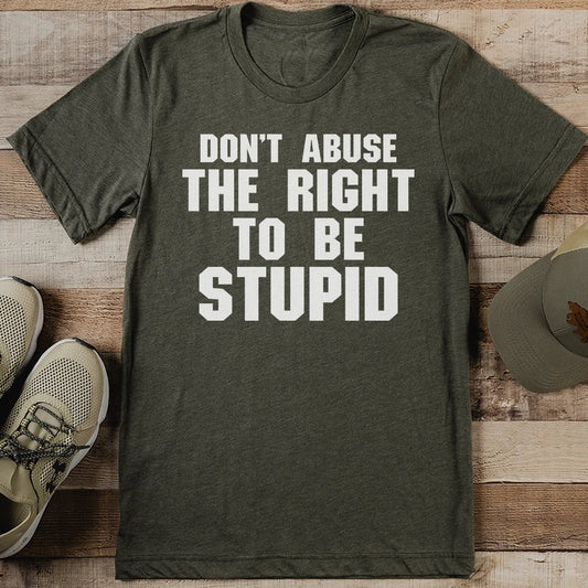 Don't Abuse The Right To Be Stupid Tee